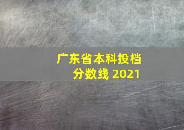 广东省本科投档分数线 2021